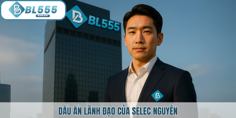 Dấu ấn lãnh đạo của selec nguyễn